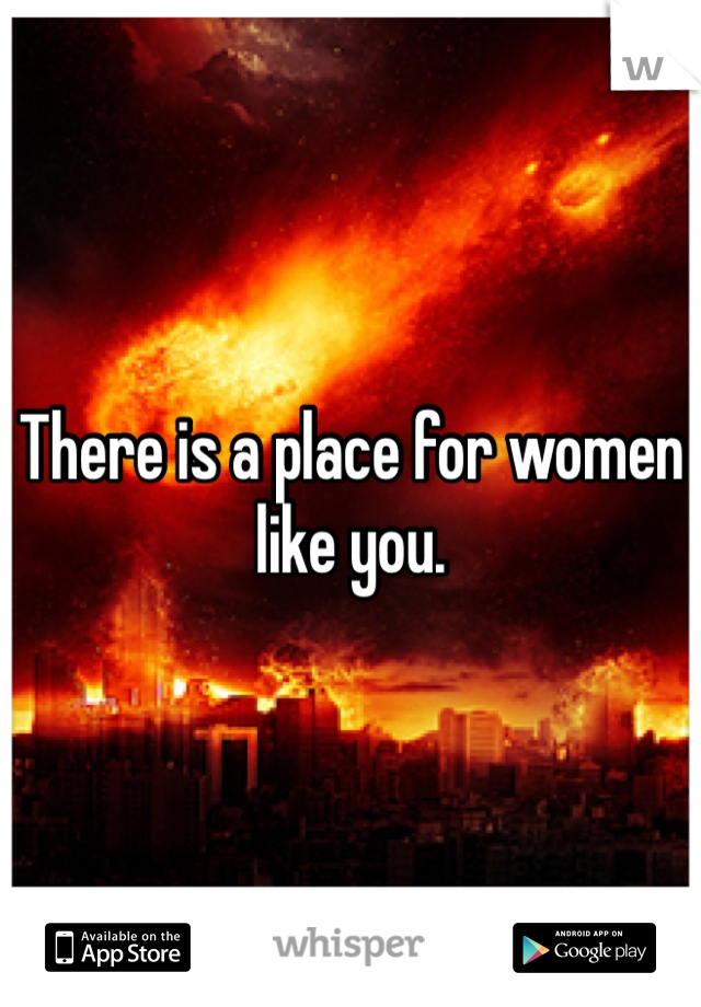 There is a place for women like you. 