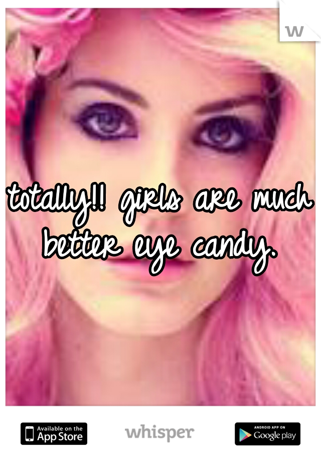 totally!! girls are much better eye candy. 