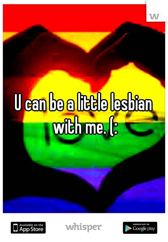 U can be a little lesbian with me. (: