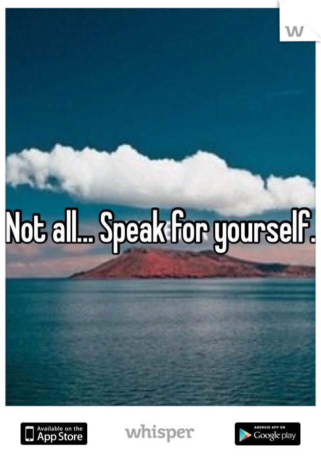 Not all... Speak for yourself. 