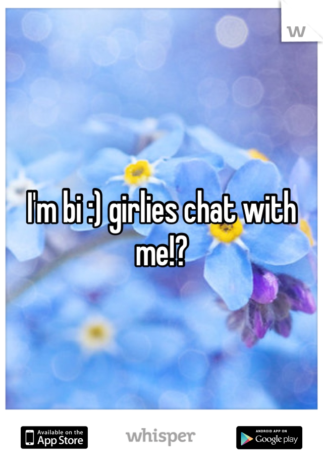 I'm bi :) girlies chat with me!?