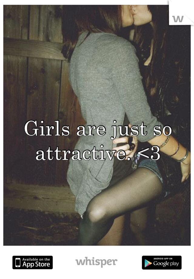 Girls are just so attractive. <3