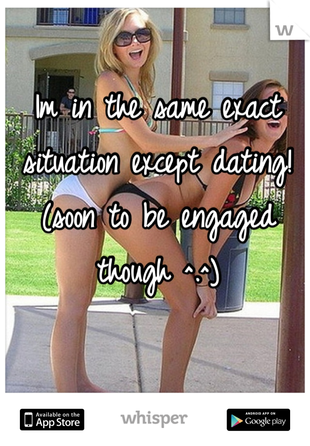 Im in the same exact situation except dating! (soon to be engaged though ^.^)