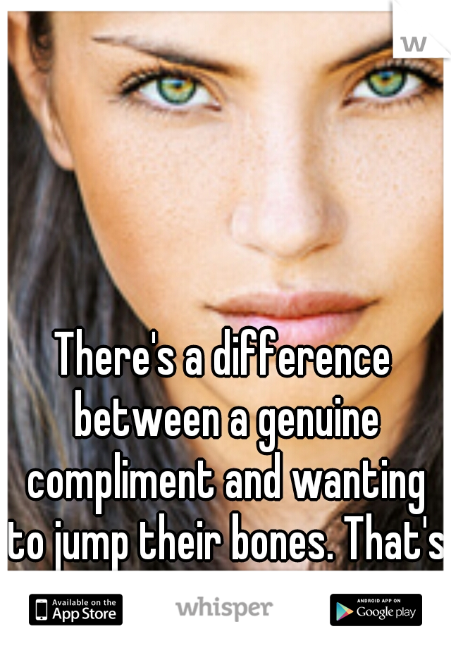 There's a difference between a genuine compliment and wanting to jump their bones. That's a horrible assumption.