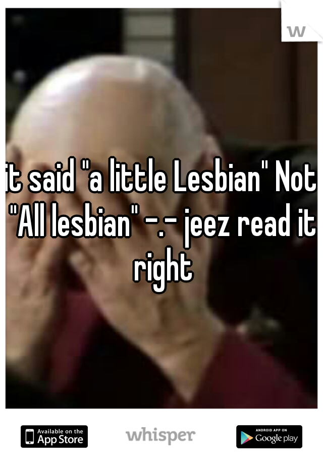 it said "a little Lesbian" Not "All lesbian" -.- jeez read it right