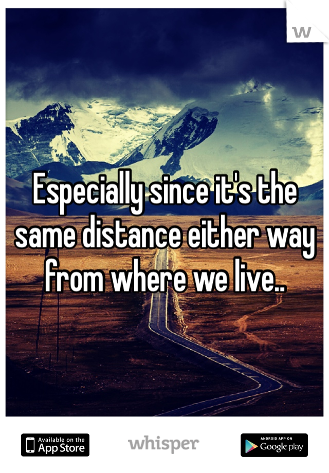 Especially since it's the same distance either way from where we live.. 
