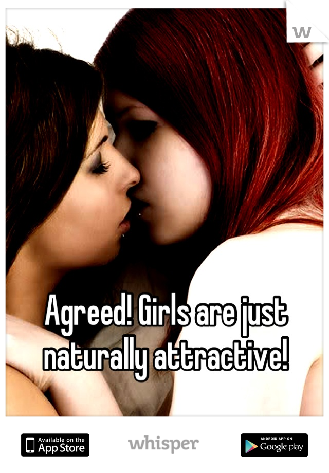 Agreed! Girls are just naturally attractive!
