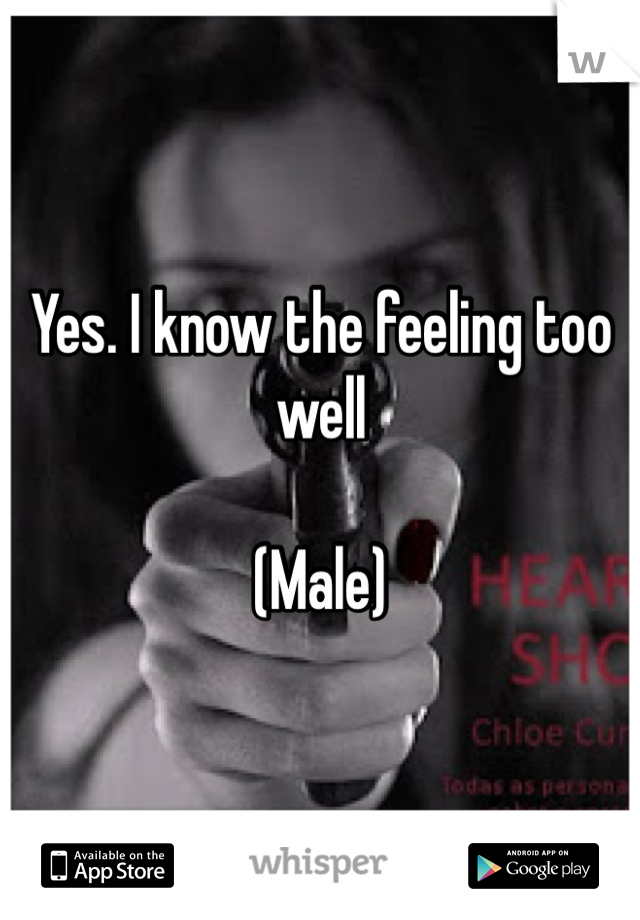 Yes. I know the feeling too well

(Male)