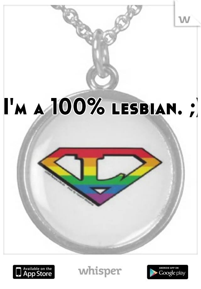 I'm a 100% lesbian. ;)