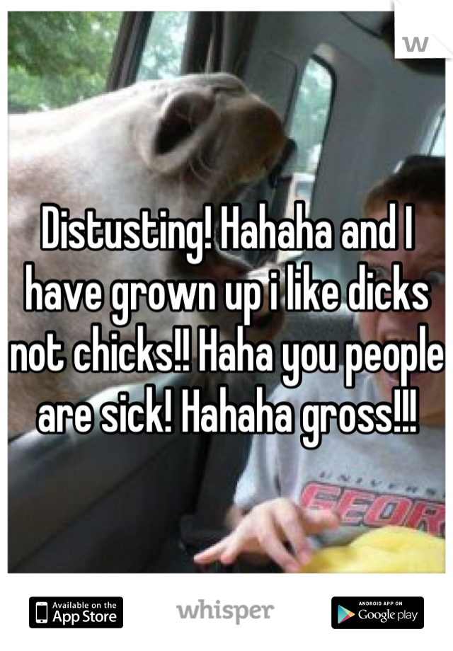 Distusting! Hahaha and I have grown up i like dicks not chicks!! Haha you people are sick! Hahaha gross!!!