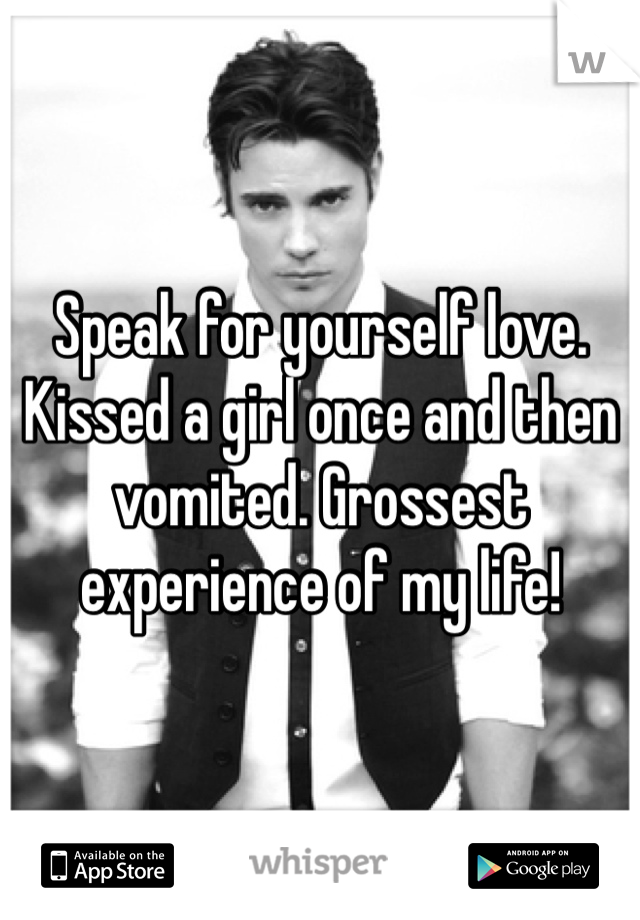 Speak for yourself love. Kissed a girl once and then vomited. Grossest experience of my life! 