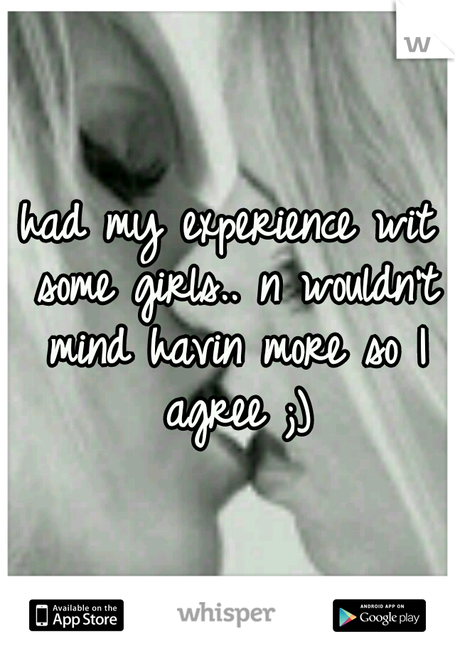 had my experience wit some girls.. n wouldn't mind havin more so I agree ;)