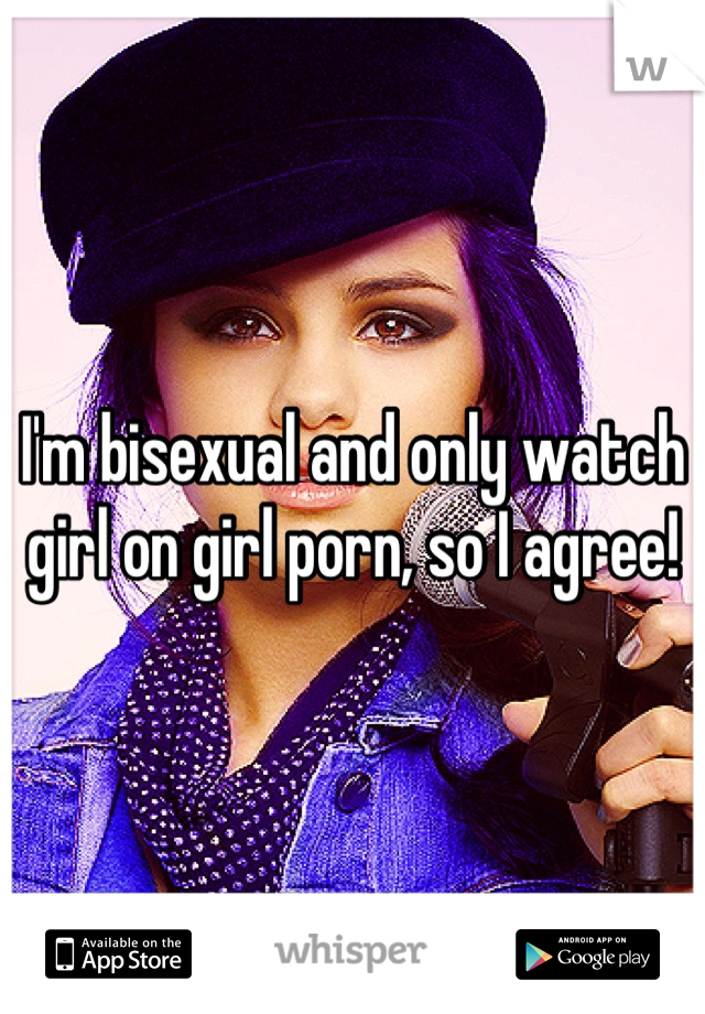 I'm bisexual and only watch girl on girl porn, so I agree!