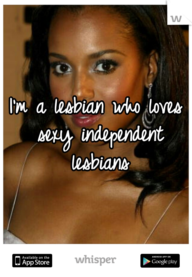 I'm a lesbian who loves sexy independent lesbians