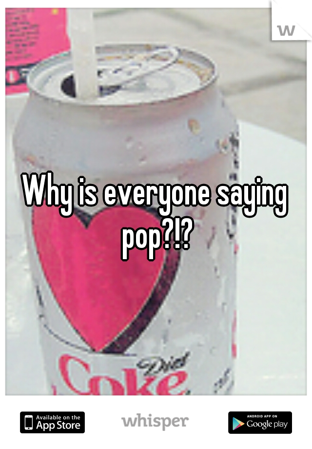 Why is everyone saying pop?!?