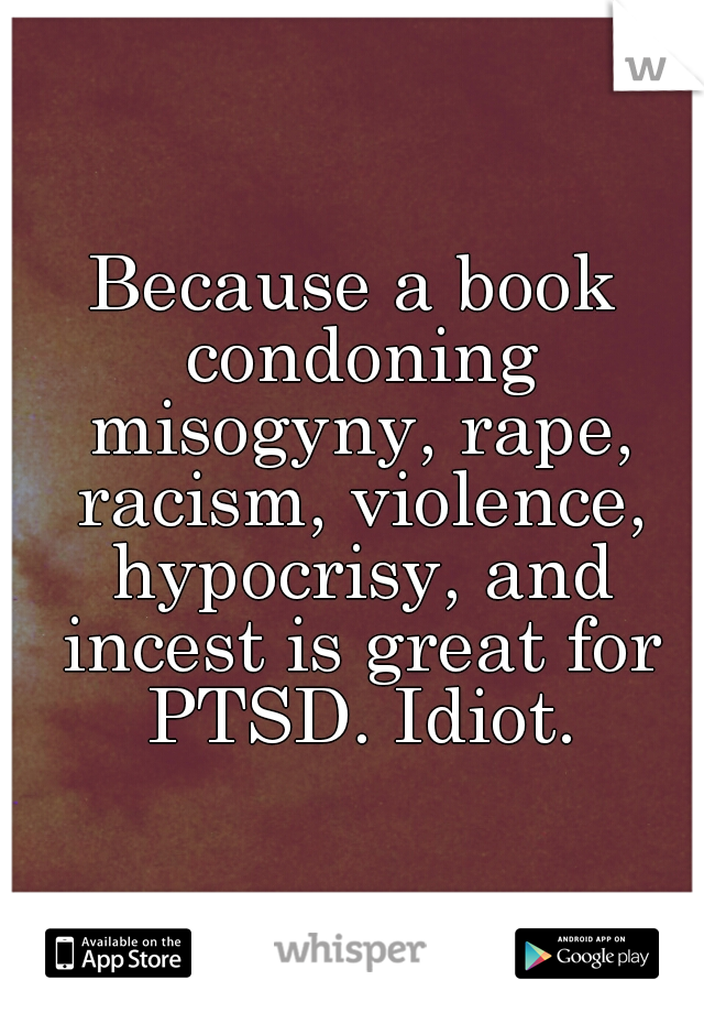 Because a book condoning misogyny, rape, racism, violence, hypocrisy, and incest is great for PTSD. Idiot.