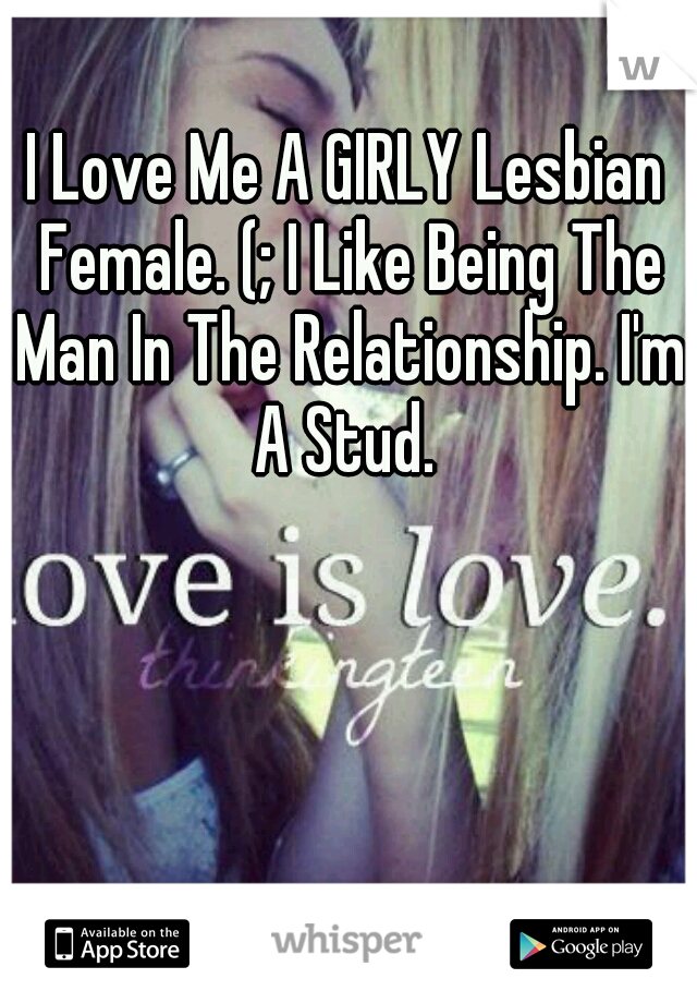 I Love Me A GIRLY Lesbian Female. (; I Like Being The Man In The Relationship. I'm A Stud. 