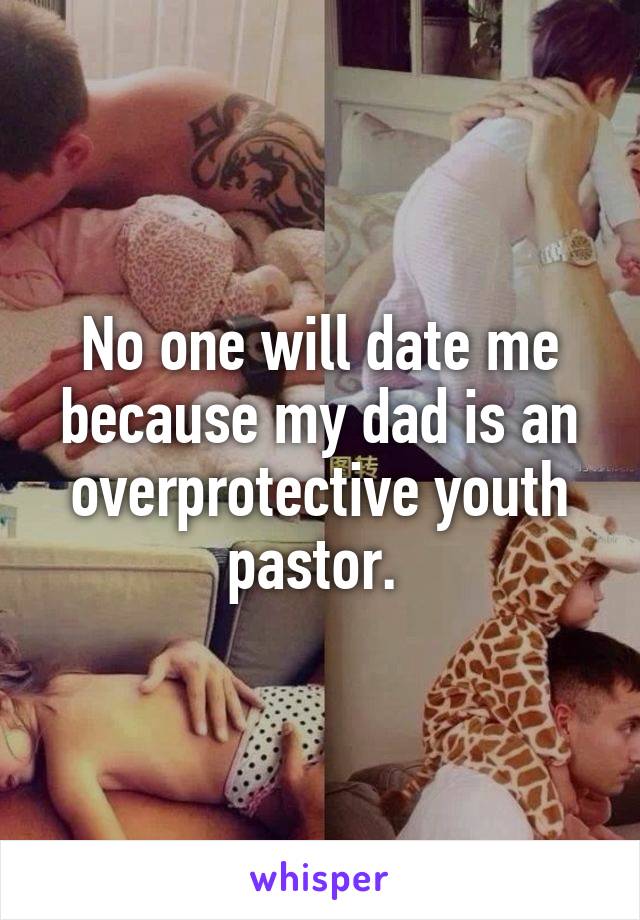 No one will date me because my dad is an overprotective youth pastor. 