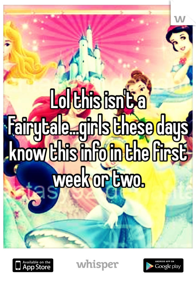 Lol this isn't a Fairytale...girls these days know this info in the first week or two. 