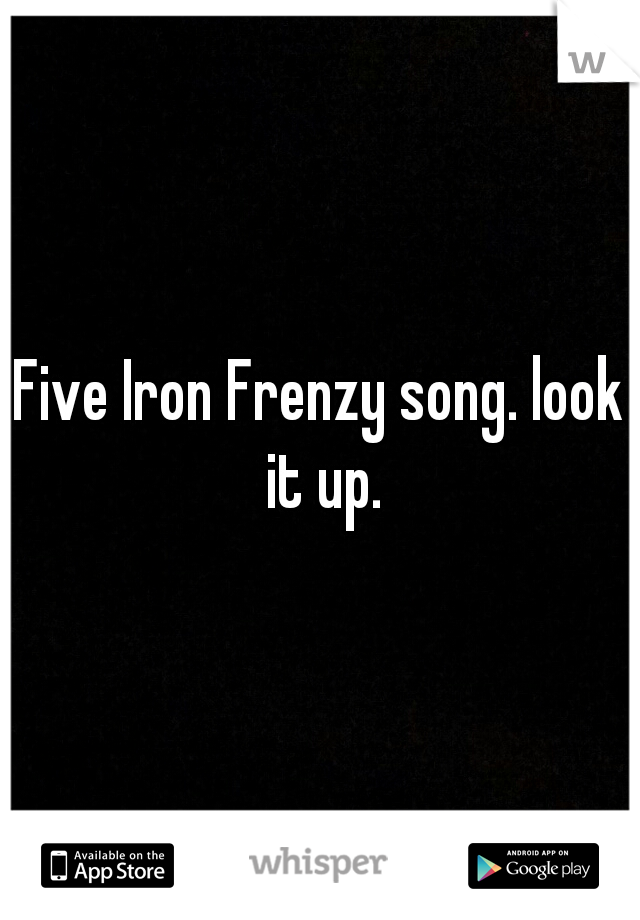 Five Iron Frenzy song. look it up.