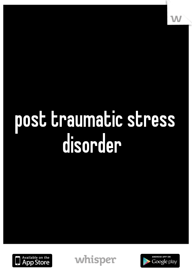 post traumatic stress disorder
