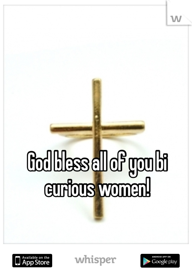 God bless all of you bi curious women!