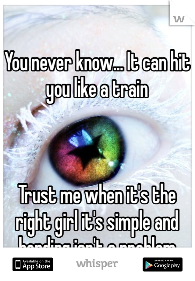 You never know... It can hit you like a train 



Trust me when it's the right girl it's simple and bonding isn't a problem 
