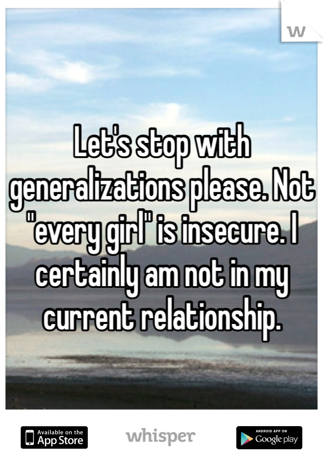 Let's stop with generalizations please. Not "every girl" is insecure. I certainly am not in my current relationship. 