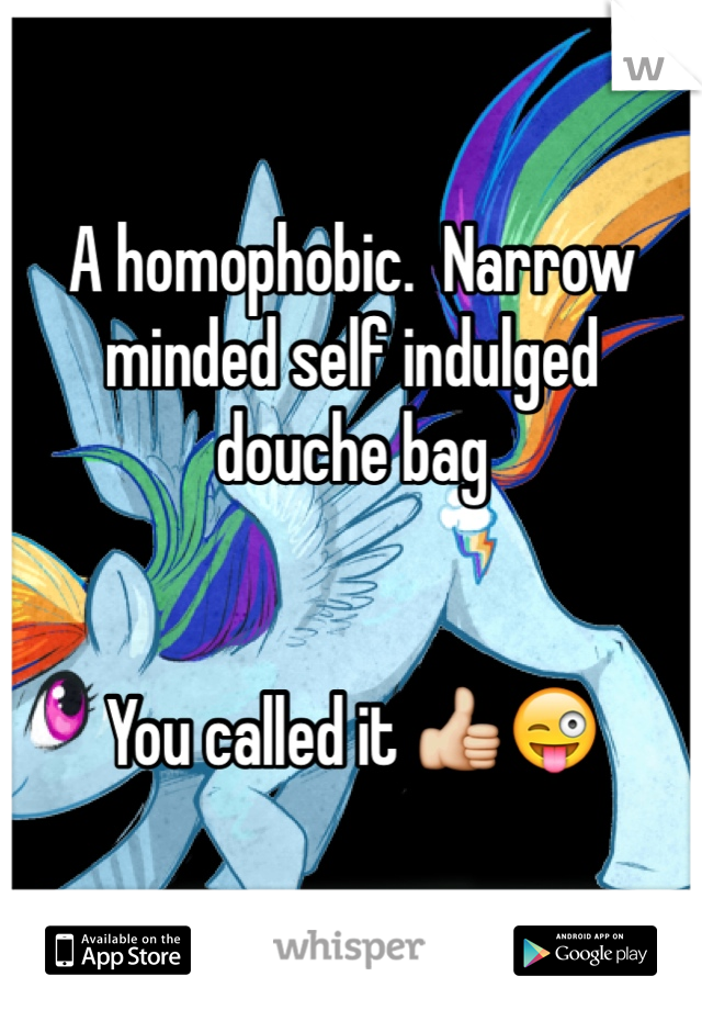 A homophobic.  Narrow minded self indulged  douche bag 


You called it 👍😜