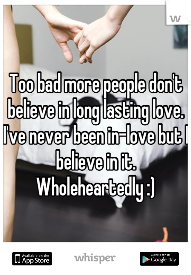 Too bad more people don't believe in long lasting love.  I've never been in-love but I believe in it. Wholeheartedly :)