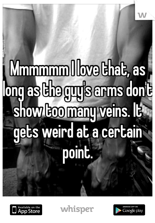 Mmmmmm I love that, as long as the guy's arms don't show too many veins. It gets weird at a certain point.