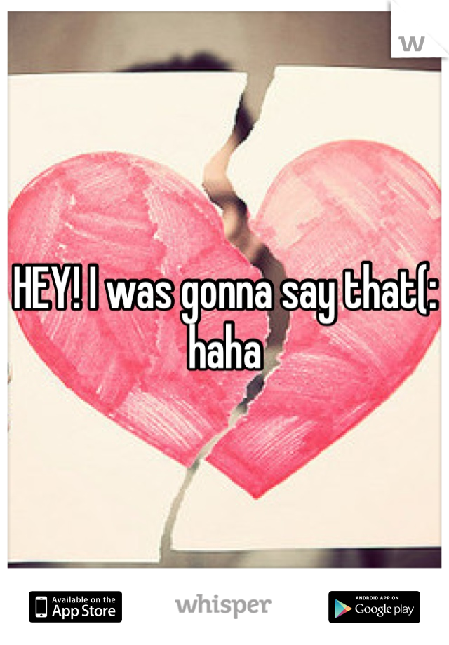 HEY! I was gonna say that(: haha