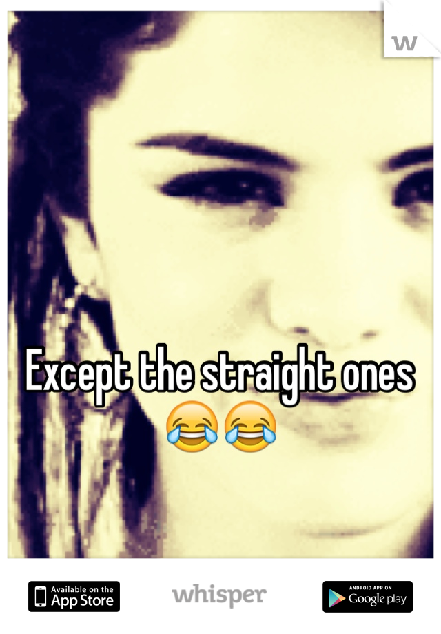 Except the straight ones 😂😂