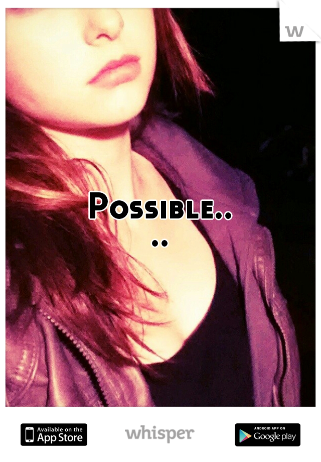 Possible....