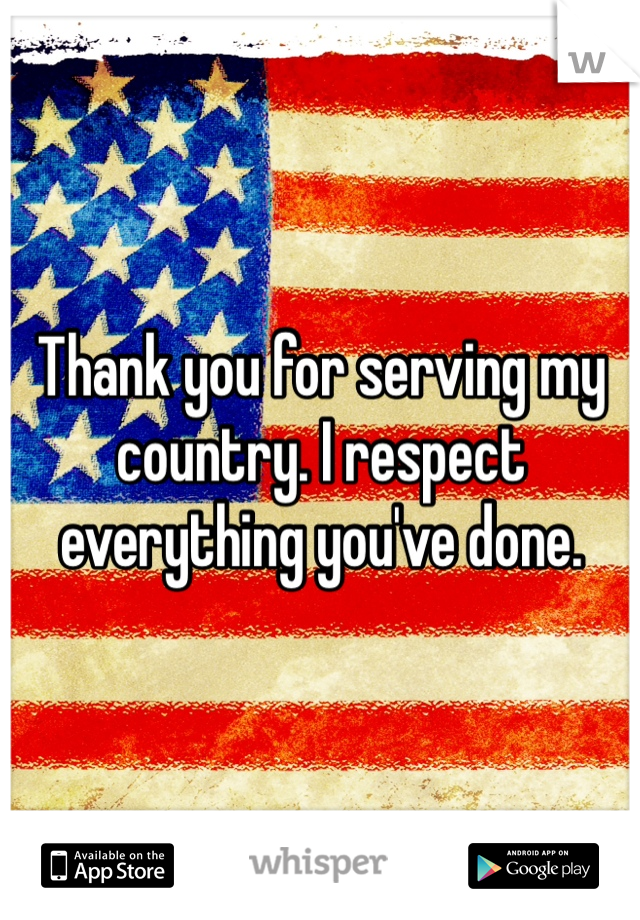 Thank you for serving my country. I respect everything you've done. 