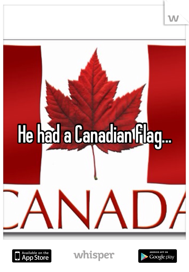 He had a Canadian flag...