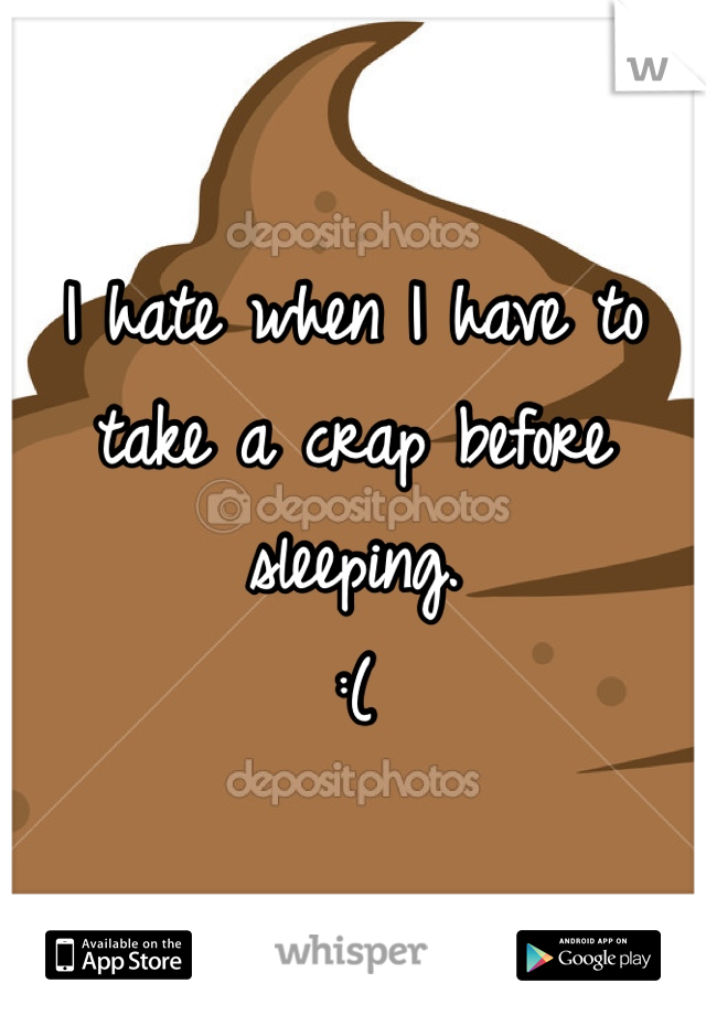 I hate when I have to take a crap before sleeping.
:(