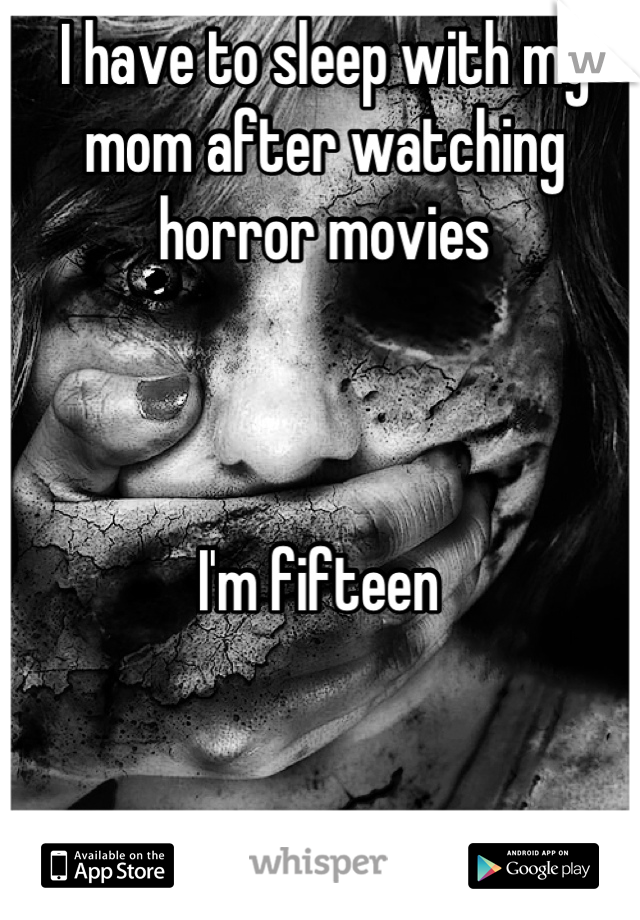 I have to sleep with my mom after watching horror movies



I'm fifteen 