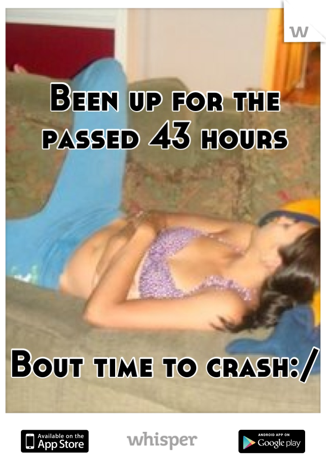 Been up for the passed 43 hours





Bout time to crash:/