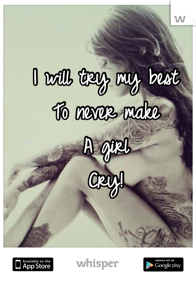 I will try my best 
To never make
A girl 
Cry!