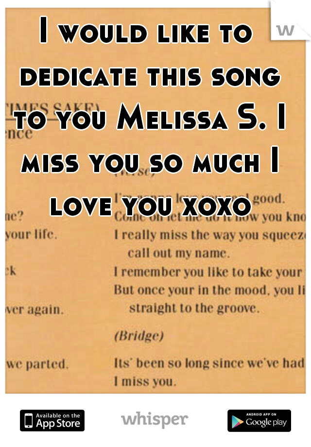 I would like to dedicate this song to you Melissa S. I miss you so much I love you xoxo