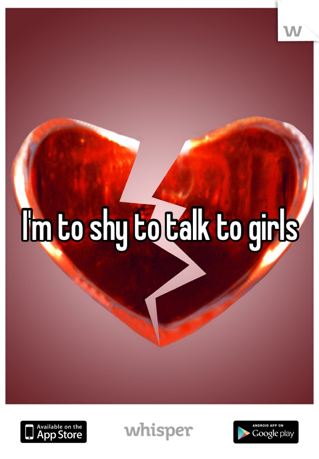 I'm to shy to talk to girls
