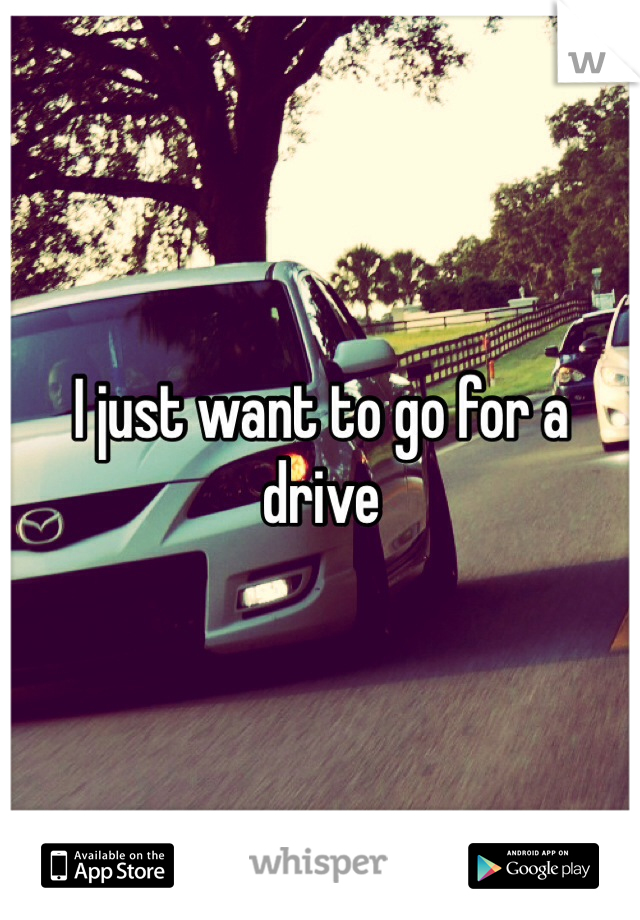 I just want to go for a drive