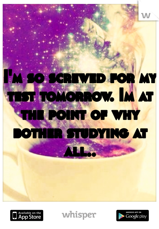 I'm so screwed for my test tomorrow. Im at the point of why bother studying at all.. 