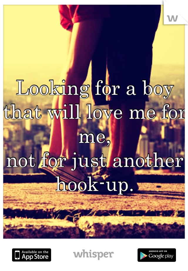 Looking for a boy
that will love me for me, 
not for just another hook-up.