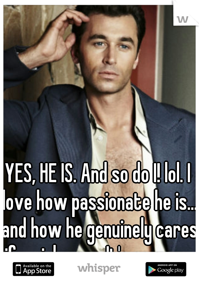 YES, HE IS. And so do I! lol. I love how passionate he is... and how he genuinely cares if a girl cums. It's so sexy. 