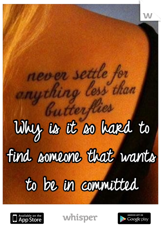 Why is it so hard to find someone that wants to be in committed relationship??