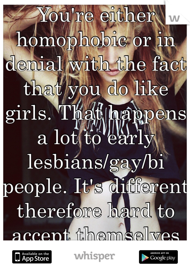 You're either homophobic or in denial with the fact that you do like girls. That happens a lot to early lesbians/gay/bi people. It's different therefore hard to accept themselves liking the same gender