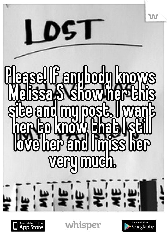 Please! If anybody knows Melissa S  show her this site and my post. I want her to know that I still love her and I miss her very much.