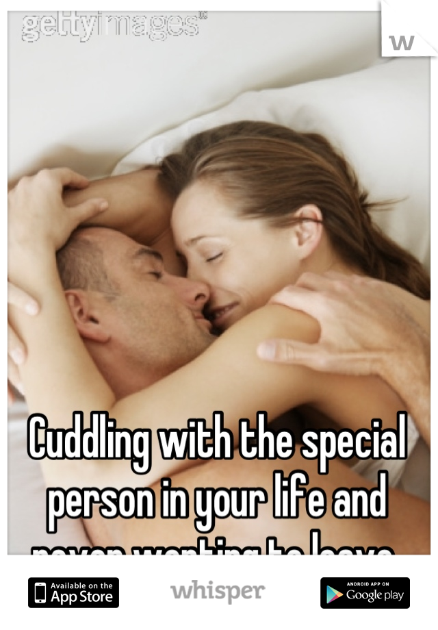 Cuddling with the special person in your life and never wonting to leave 